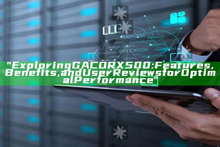 "Exploring GACORX500: Features, Benefits, and User Reviews for Optimal Performance"