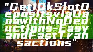 "Get 10k Slot Deposits via Dana with No Deductions - Easy and Fast Transactions"