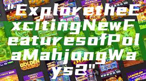 "Explore the Exciting New Features of Pola Mahjong Ways 2"