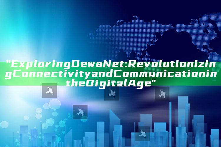 "Exploring DewaNet: Revolutionizing Connectivity and Communication in the Digital Age"
