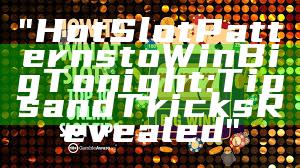 "Hot Slot Patterns to Win Big Tonight: Tips and Tricks Revealed"