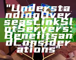 "Understanding Overseas Link Slot Servers: Benefits and Considerations"