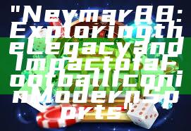 "Neymar88: Exploring the Legacy and Impact of a Football Icon in Modern Sports"