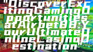 "Discover Exciting Gaming Opportunities at Airbet88: Your Ultimate Online Casino Destination"
