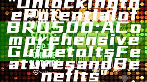 "Unlocking the Potential of BRO500: A Comprehensive Guide to Its Features and Benefits"