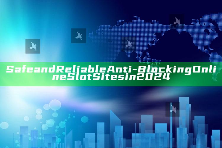 Safe and Reliable Anti-Blocking Online Slot Sites in 2024