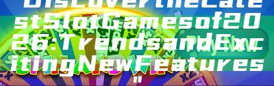 "Discover the Latest Slot Games of 2026: Trends and Exciting New Features"
