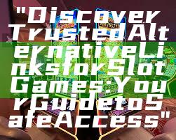 "Discover Trusted Alternative Links for Slot Games: Your Guide to Safe Access"