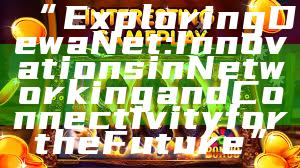 “Exploring DewaNet: Innovations in Networking and Connectivity for the Future”