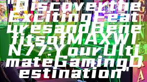 "Discover the Exciting Features and Benefits of MAXWIN77: Your Ultimate Gaming Destination"