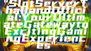 "Slot Server Thailand Official: Your Ultimate Gateway to Exciting Gaming Experiences"
