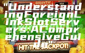 "Understanding Foreign Link Slot Servers: A Comprehensive Guide"