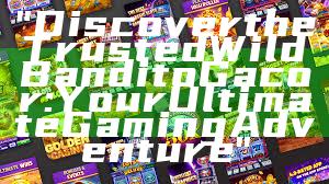 "Discover the Trusted Wild Bandito Gacor: Your Ultimate Gaming Adventure"