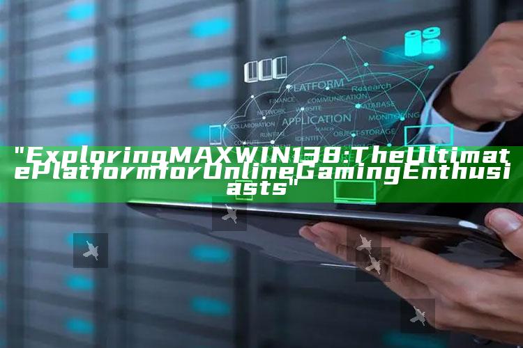 "Exploring MAXWIN138: The Ultimate Platform for Online Gaming Enthusiasts"
