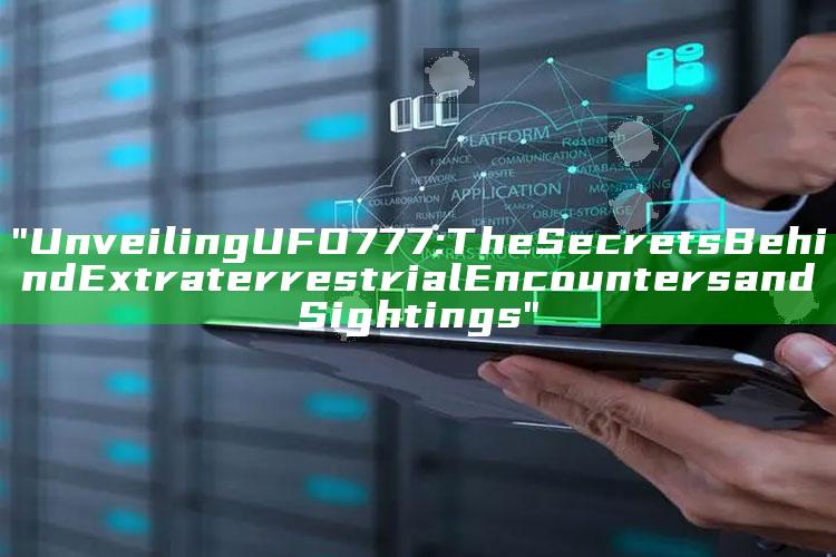 "Unveiling UFO777: The Secrets Behind Extraterrestrial Encounters and Sightings"