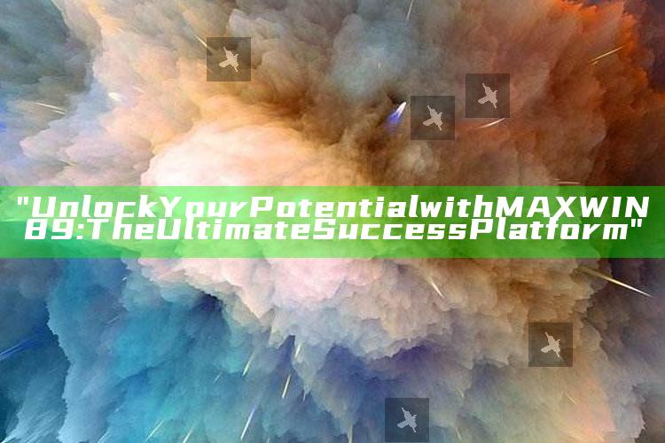 "Unlock Your Potential with MAXWIN89: The Ultimate Success Platform"