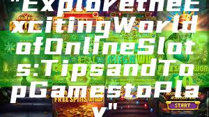 "Explore the Exciting World of Online Slots: Tips and Top Games to Play"