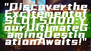 "Discover the Excitement of SLOT5000: Your Ultimate Gaming Destination Awaits!"