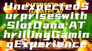 Unexpected Surprises with Slot Dana: A Thrilling Gaming Experience