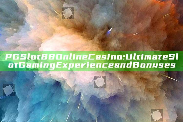 PGSlot88 Online Casino: Ultimate Slot Gaming Experience and Bonuses